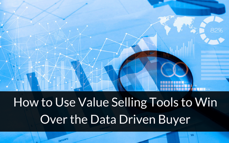 How to Use Value Selling Tools to Win Over the Data Driven Buyer